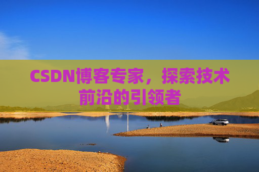 CSDN博客专家，探索技术前沿的引领者